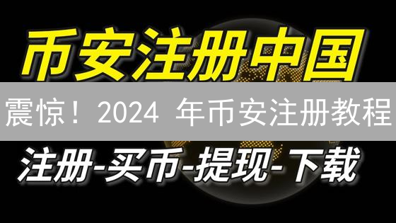 震惊！2024 年币安注册教程：新手也能轻松上手的秘诀！