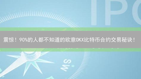 震惊！90%的人都不知道的欧意OKX比特币合约交易秘诀！