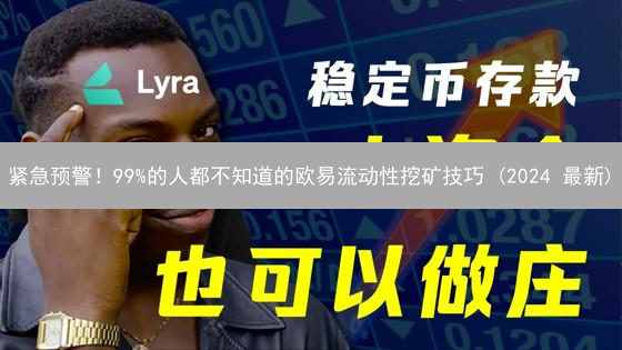 紧急预警！99%的人都不知道的欧易流动性挖矿技巧 (2024 最新)
