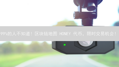 99%的人不知道！区块链地图 HONEY 代币，限时交易机会！