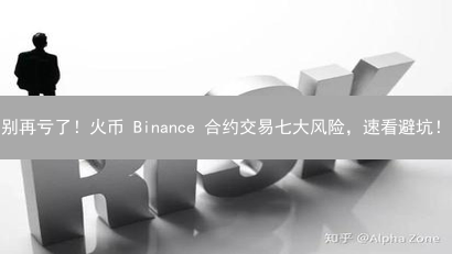 别再亏了！火币 Binance 合约交易七大风险，速看避坑！