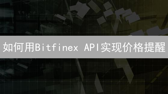 如何用Bitfinex API实现价格提醒？3步搞定！