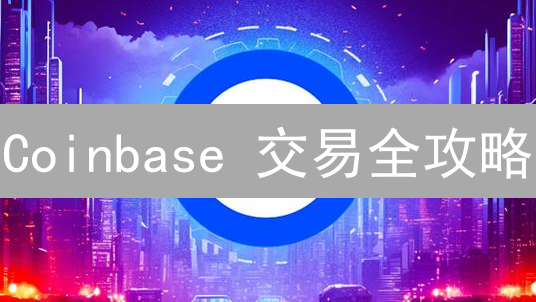 Coinbase 交易全攻略：新手也能轻松玩转数字货币！
