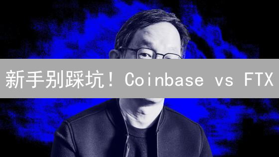 新手别踩坑！Coinbase vs FTX：加密货币交易所终极选择指南！