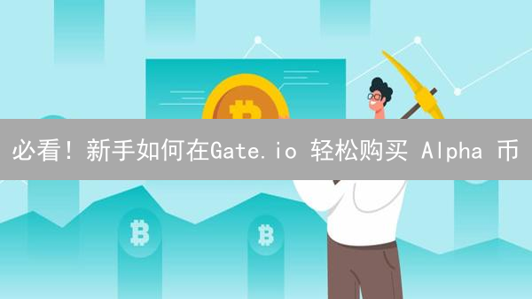 必看！新手如何在Gate.io 轻松购买 Alpha 币？你的朋友还不知道这个技巧！