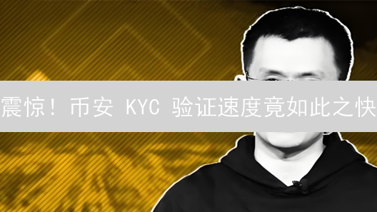 震惊！币安 KYC 验证速度竟如此之快？2024 最新攻略揭秘！