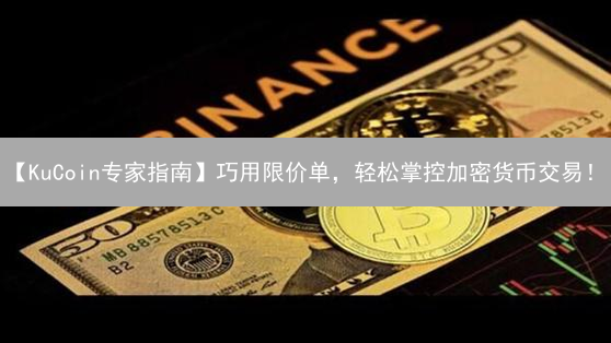 【KuCoin专家指南】巧用限价单，轻松掌控加密货币交易！