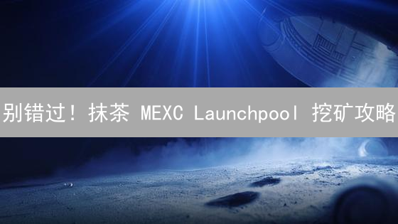别错过！抹茶 MEXC Launchpool 挖矿攻略：限时参与，躺赚新币