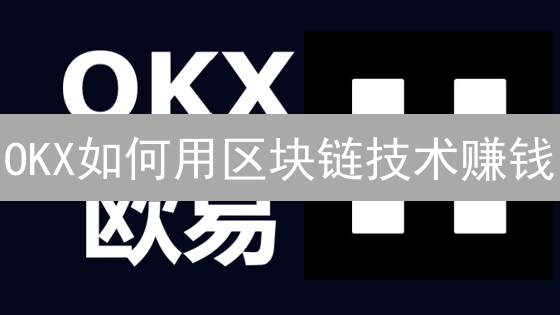 OKX如何用区块链技术赚钱？8个关键点揭秘！