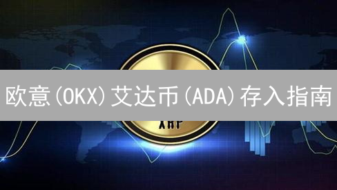 欧意(OKX)艾达币(ADA)存入指南：操作步骤全解析！