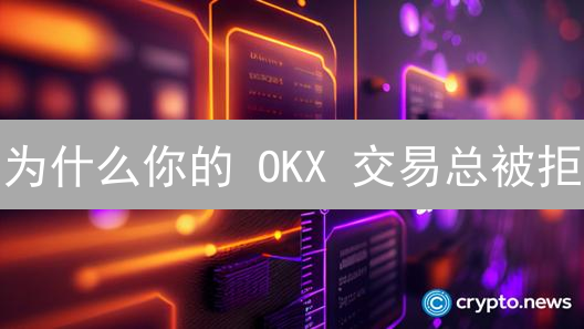 为什么你的 OKX 交易总被拒？2024 最新验证升级全解析