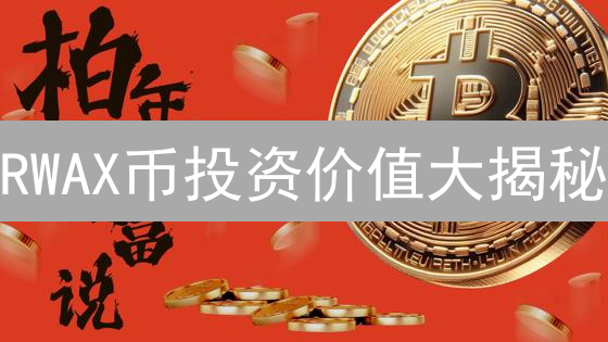 RWAX币投资价值大揭秘：现在入场是机遇还是风险？