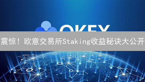 震惊！欧意交易所Staking收益秘诀大公开：让你的加密货币躺着赚钱！