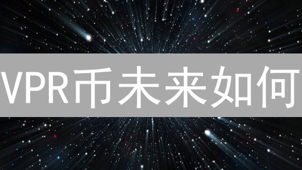 VPR币未来如何？3大关键因素深度剖析【权威观点】